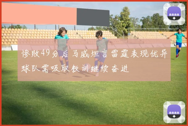 惨败49分后马威坦言雷霆表现优异球队需吸取教训继续奋进