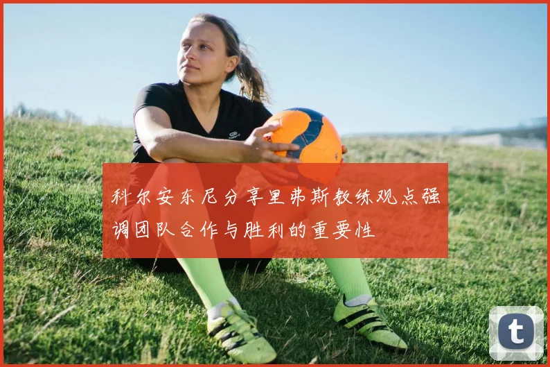 科尔安东尼分享里弗斯教练观点强调团队合作与胜利的重要性