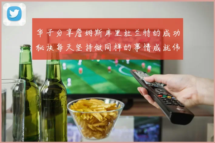 华子分享詹姆斯库里杜兰特的成功秘诀每天坚持做同样的事情成就伟大人生