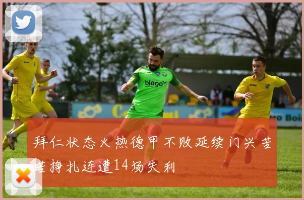 拜仁状态火热德甲不败延续门兴苦苦挣扎连遭14场失利