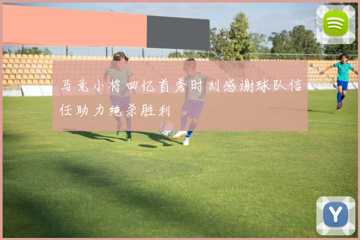 马竞小将回忆首秀时刻感谢球队信任助力绝杀胜利