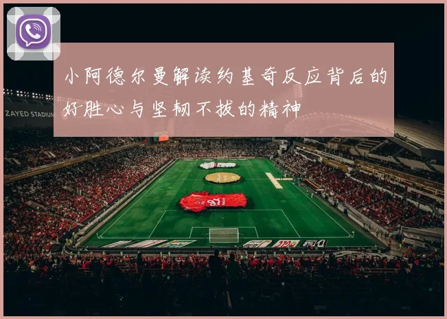 小阿德尔曼解读约基奇反应背后的好胜心与坚韧不拔的精神
