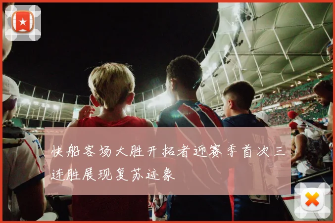 快船客场大胜开拓者迎赛季首次三连胜展现复苏迹象