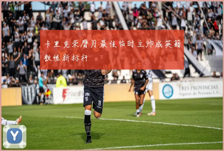 卡里克荣膺月最佳临时主帅成英籍教练新标杆