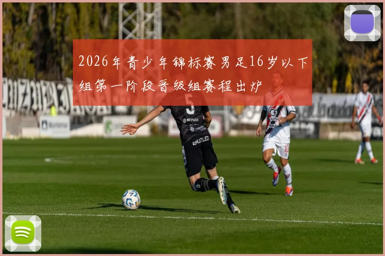 2026年青少年锦标赛男足16岁以下组第一阶段晋级组赛程出炉